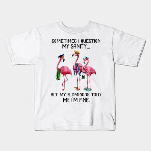 Sometime I question My sanity But my flamingos told me im fine Kids T-Shirt